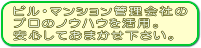 ビル・マンション管理会社のプロのノウハウを活用。安心しておまかせ下さい。